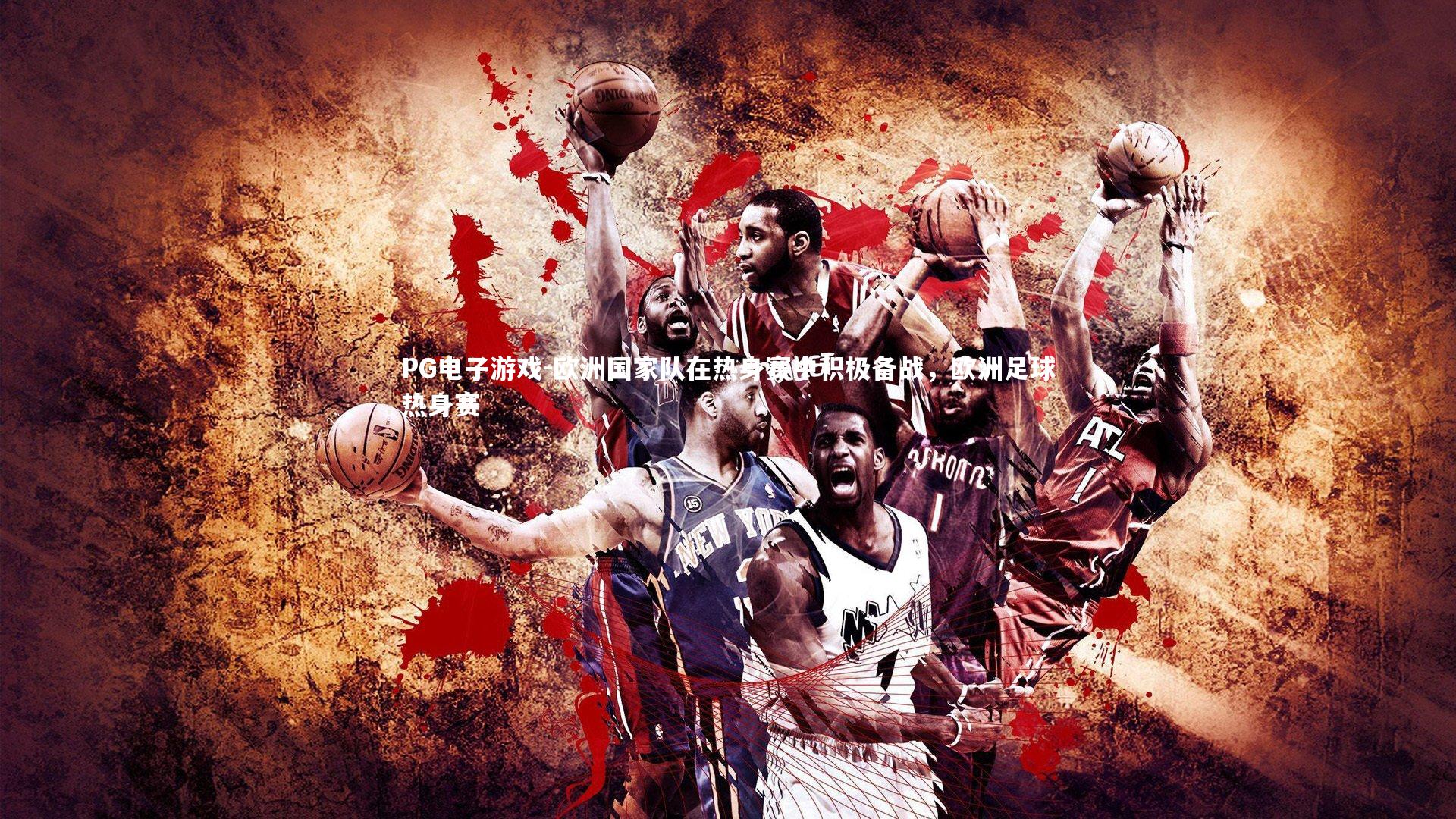 PG电子游戏-欧洲国家队在热身赛中积极备战，欧洲足球热身赛