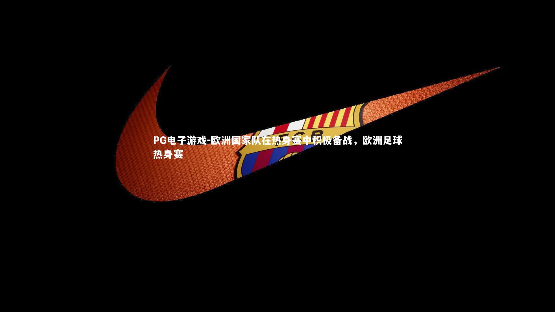 欧洲国家队在热身赛中积极备战，欧洲足球热身赛