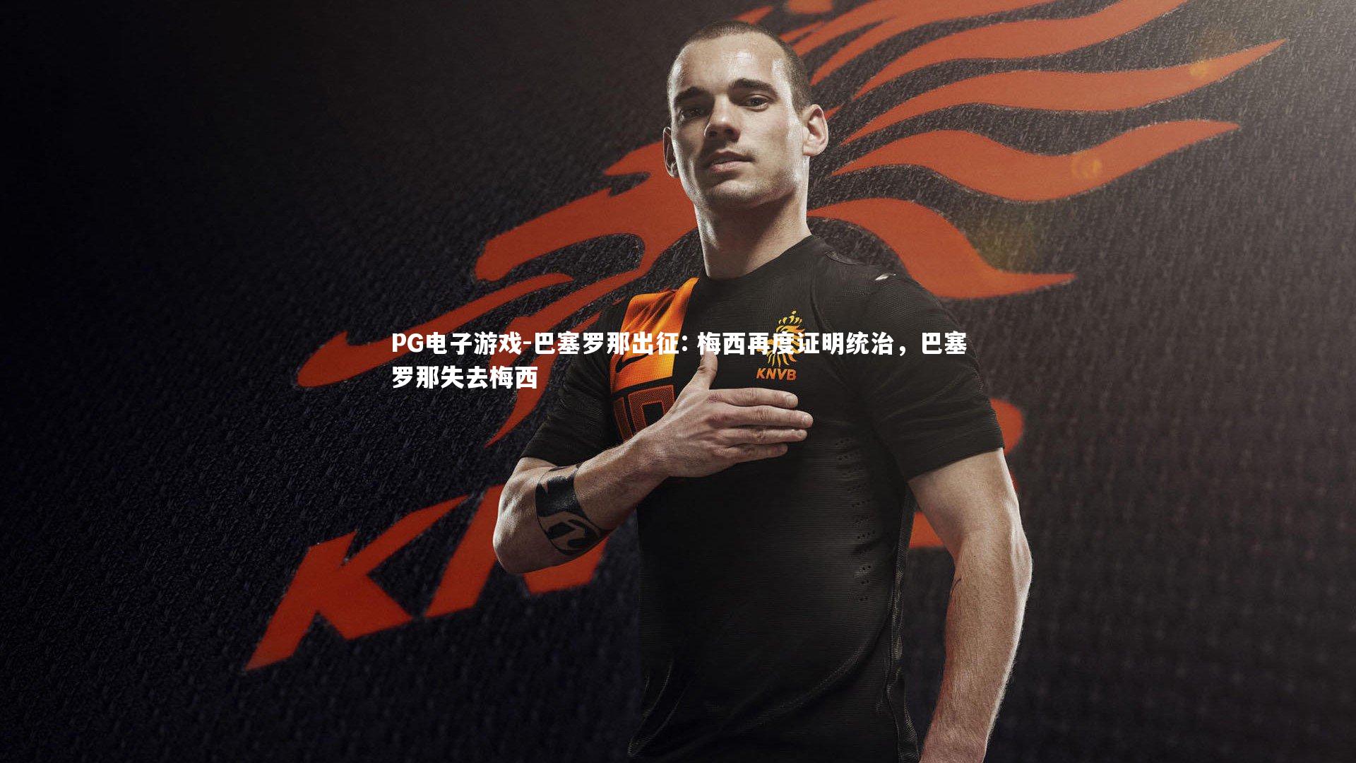 PG电子游戏-巴塞罗那出征: 梅西再度证明统治，巴塞罗那失去梅西