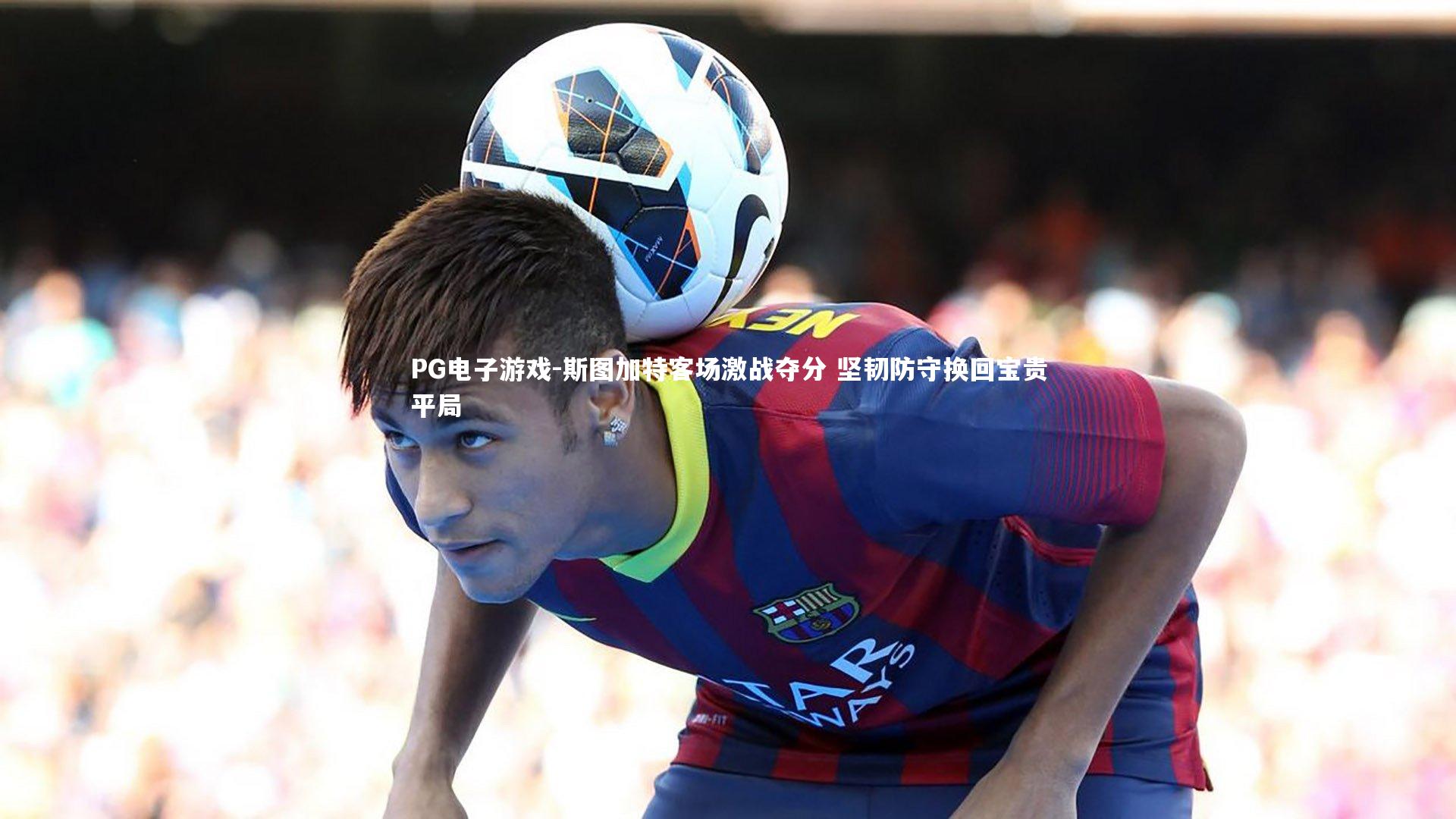 PG电子游戏-斯图加特客场激战夺分 坚韧防守换回宝贵平局