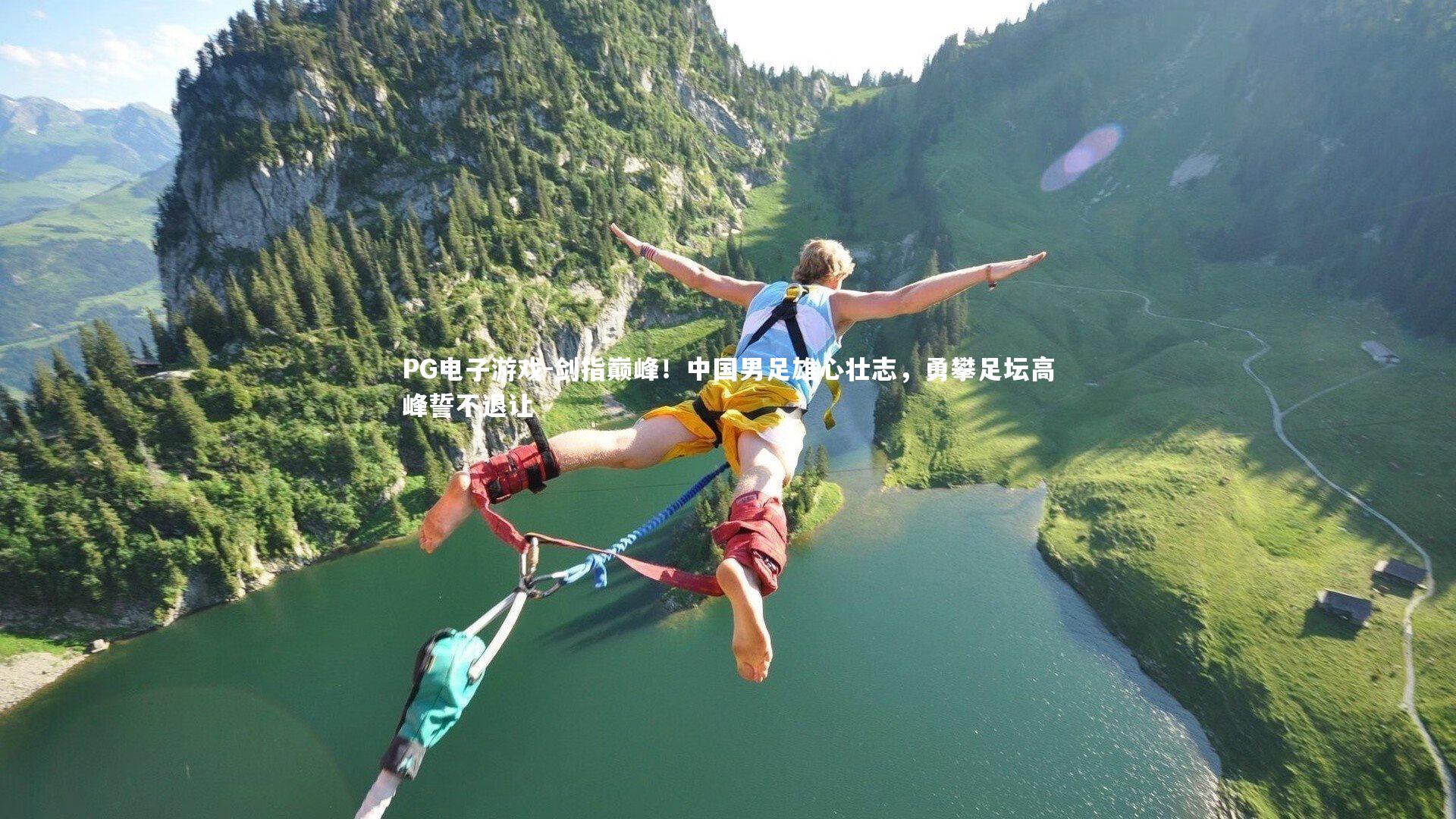 PG电子游戏-剑指巅峰！中国男足雄心壮志，勇攀足坛高峰誓不退让