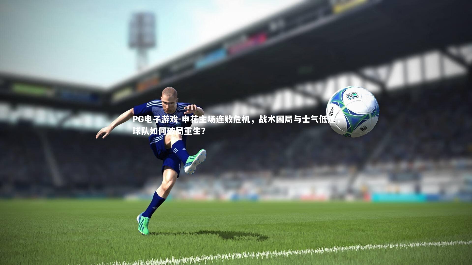 申花主场连败危机，战术困局与士气低迷，球队如何破局重生？