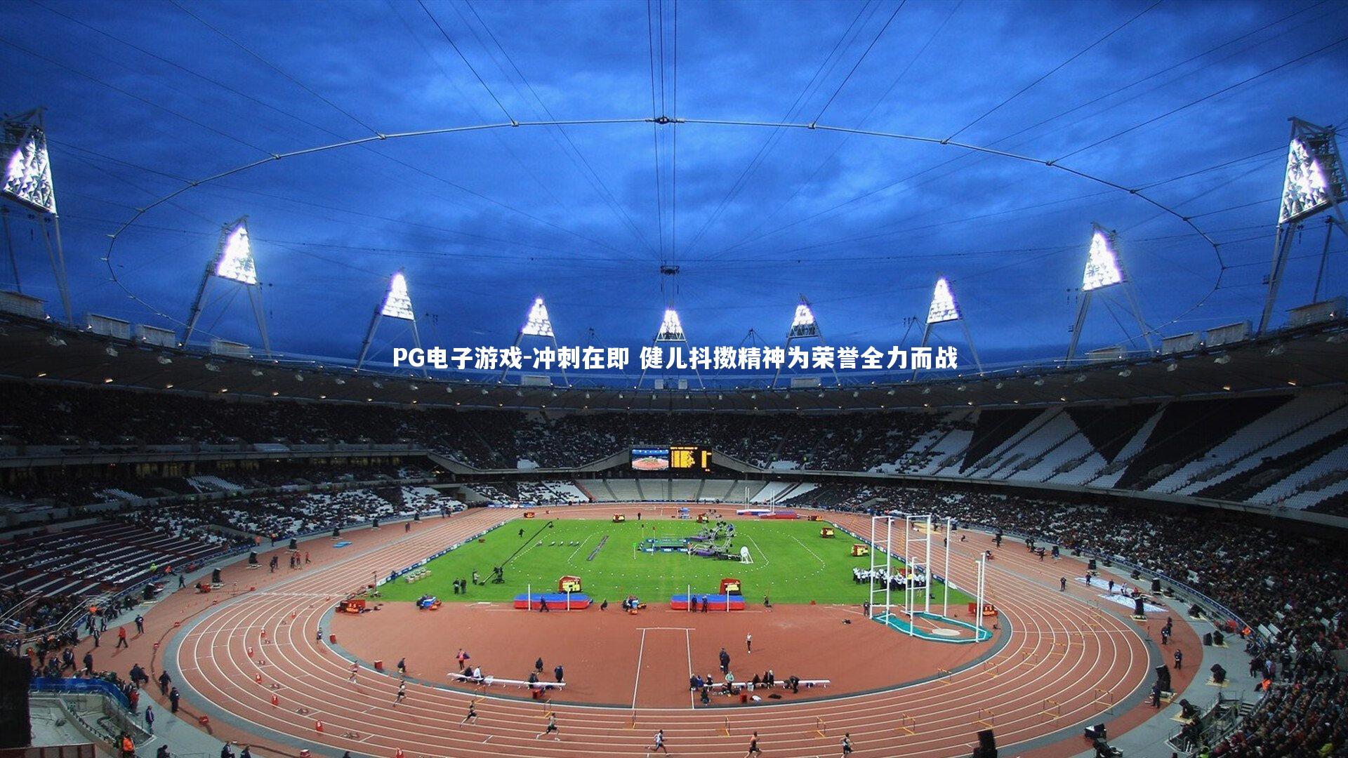 PG电子游戏-冲刺在即 健儿抖擞精神为荣誉全力而战