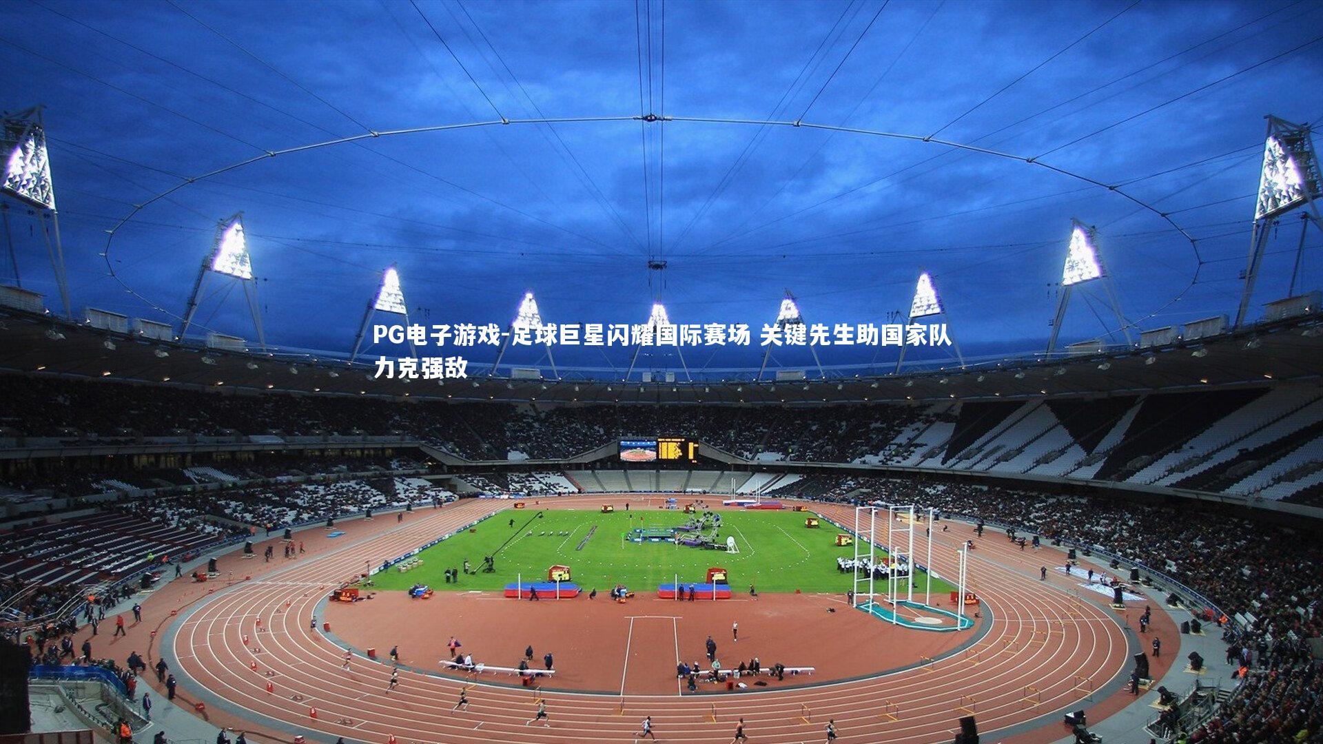 足球巨星闪耀国际赛场 关键先生助国家队力克强敌