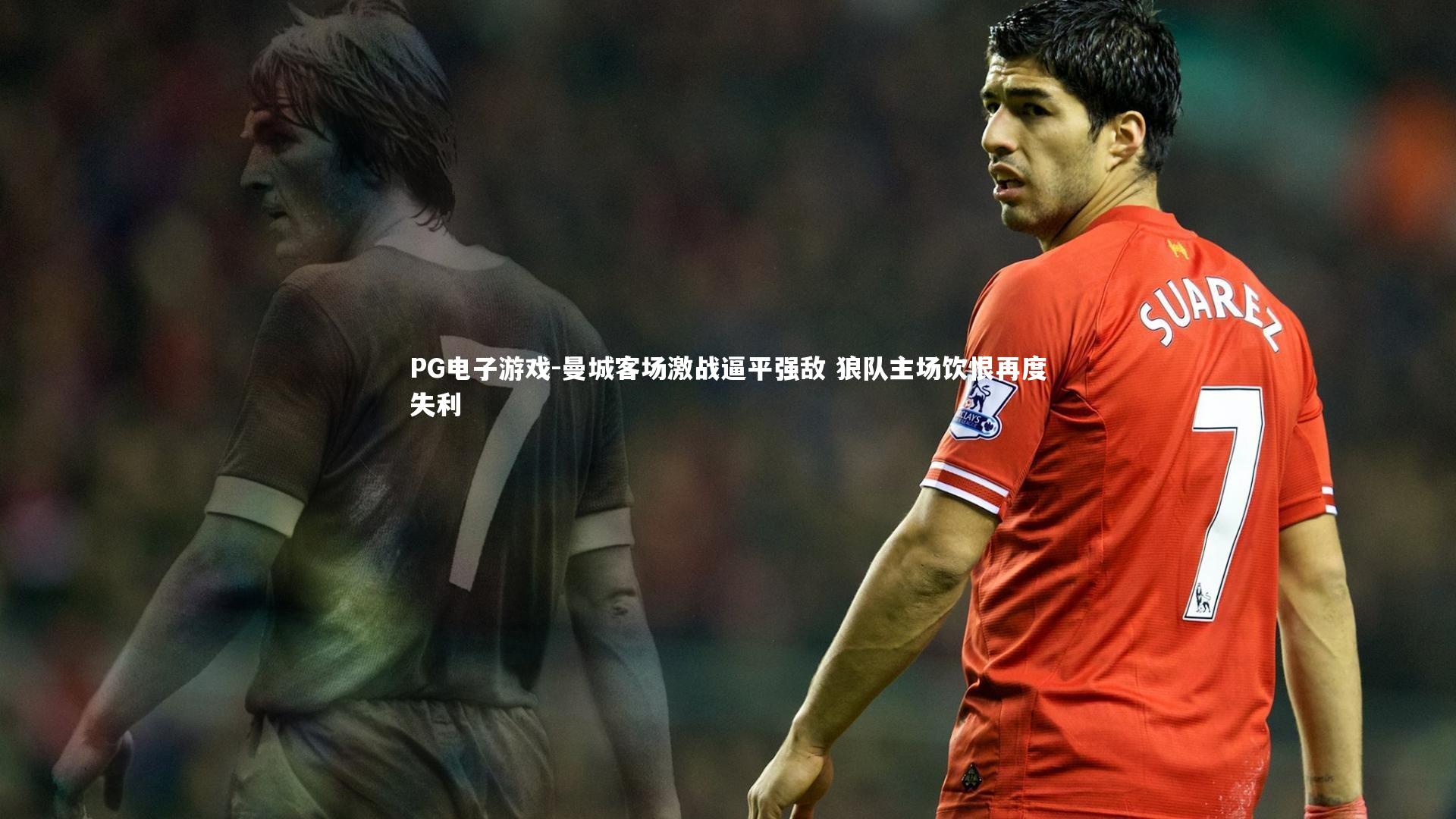 曼城客场激战逼平强敌 狼队主场饮恨再度失利