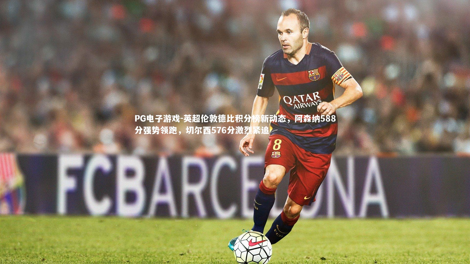 英超伦敦德比积分榜新动态，阿森纳588分强势领跑，切尔西576分激烈紧追