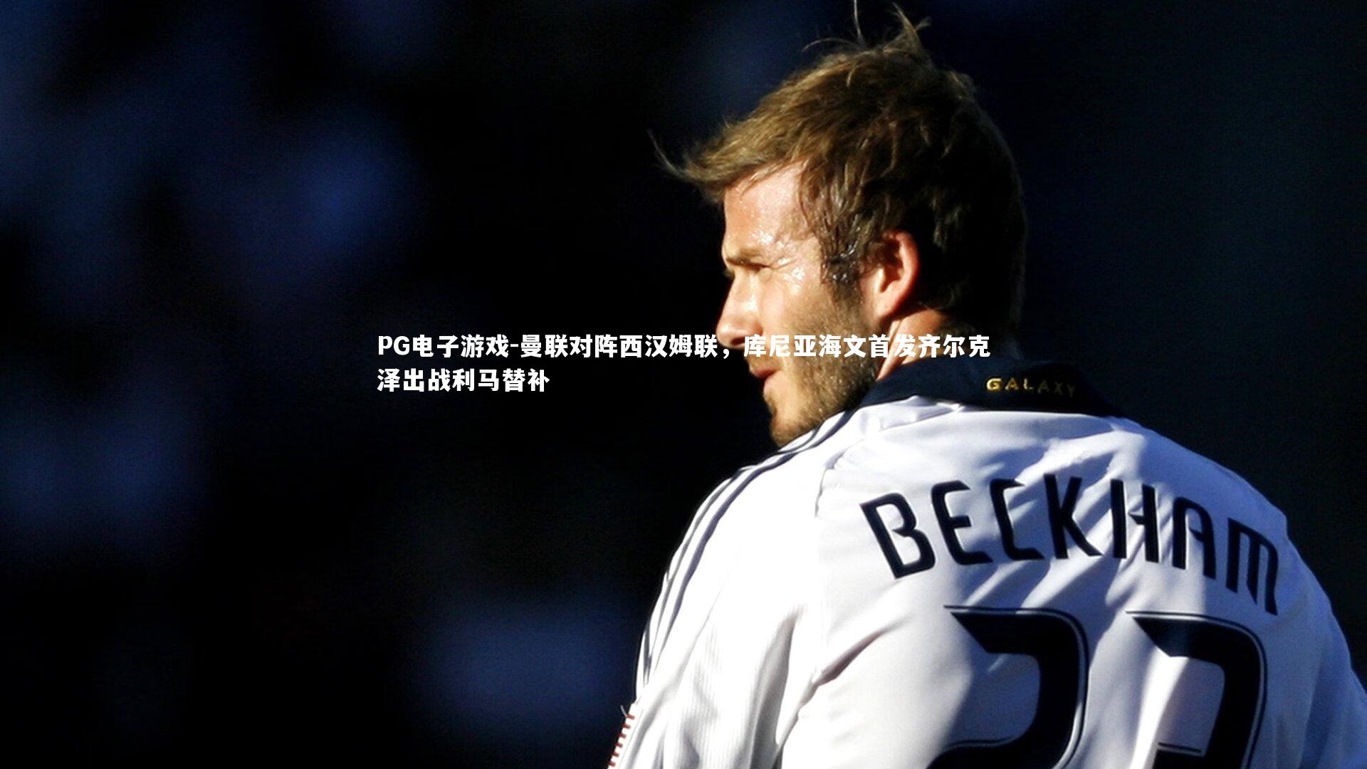 曼联对阵西汉姆联，库尼亚海文首发齐尔克泽出战利马替补