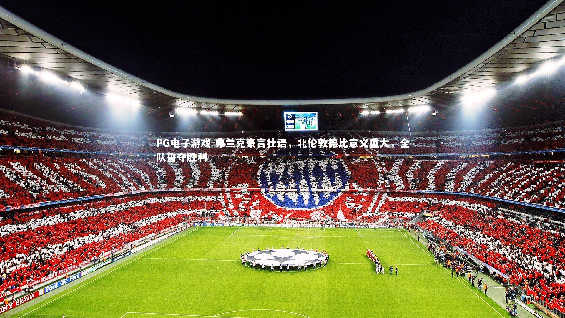 PG电子游戏-弗兰克豪言壮语，北伦敦德比意义重大，全队誓夺胜利