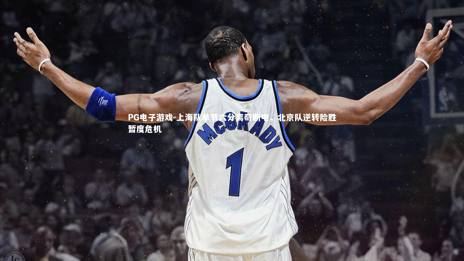 PG电子游戏-上海队单节六分离奇断电，北京队逆转险胜暂度危机